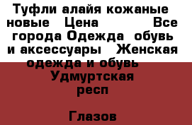 Туфли алайя кожаные, новые › Цена ­ 2 000 - Все города Одежда, обувь и аксессуары » Женская одежда и обувь   . Удмуртская респ.,Глазов г.